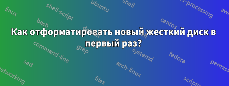 Как отформатировать новый жесткий диск в первый раз?