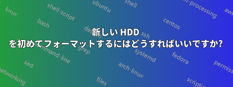 新しい HDD を初めてフォーマットするにはどうすればいいですか?