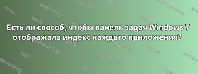 Есть ли способ, чтобы панель задач Windows 7 отображала индекс каждого приложения? 