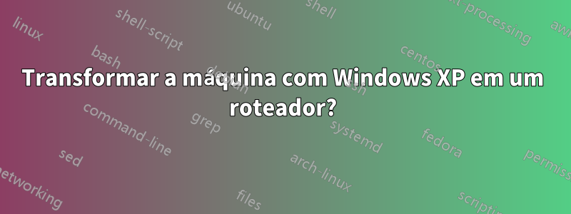 Transformar a máquina com Windows XP em um roteador?