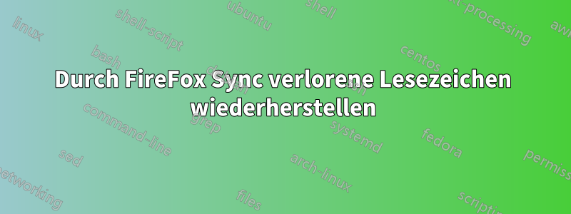 Durch FireFox Sync verlorene Lesezeichen wiederherstellen