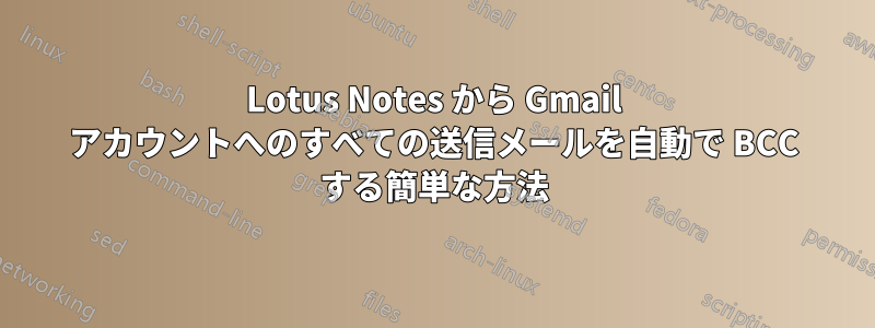 Lotus Notes から Gmail アカウントへのすべての送信メールを自動で BCC する簡単な方法