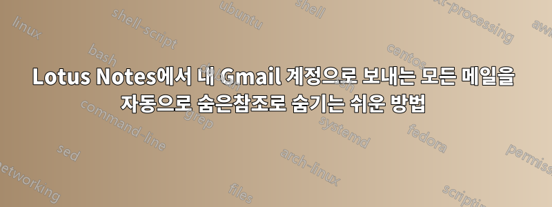 Lotus Notes에서 내 Gmail 계정으로 보내는 모든 메일을 자동으로 숨은참조로 숨기는 쉬운 방법