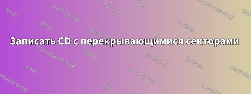 Записать CD с перекрывающимися секторами