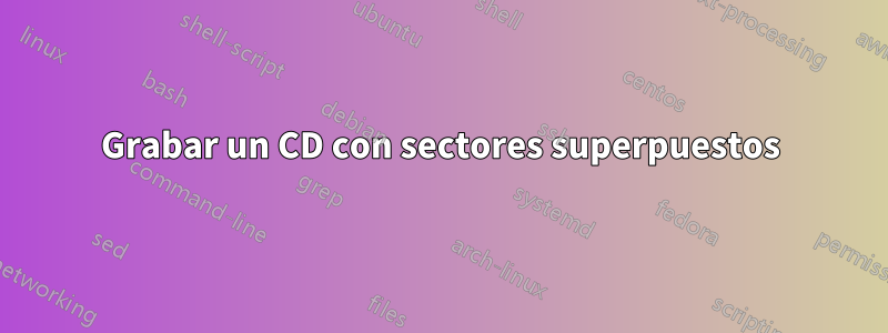 Grabar un CD con sectores superpuestos