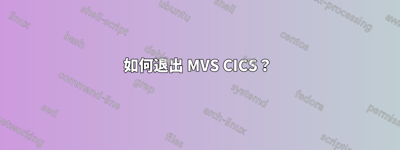 如何退出 MVS CICS？