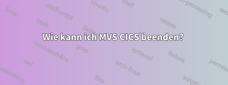 Wie kann ich MVS CICS beenden?