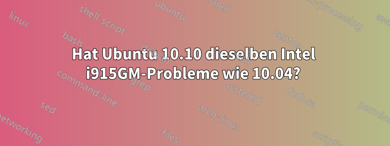 Hat Ubuntu 10.10 dieselben Intel i915GM-Probleme wie 10.04?