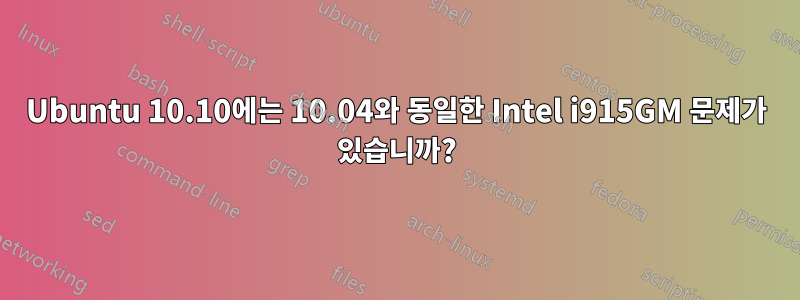 Ubuntu 10.10에는 10.04와 동일한 Intel i915GM 문제가 있습니까?