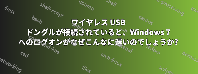 ワイヤレス USB ドングルが接続されていると、Windows 7 へのログオンがなぜこんなに遅いのでしょうか?