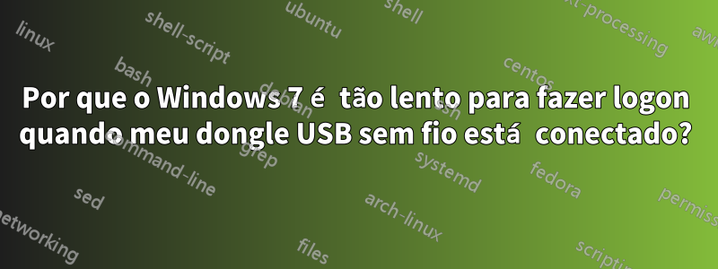 Por que o Windows 7 é tão lento para fazer logon quando meu dongle USB sem fio está conectado?