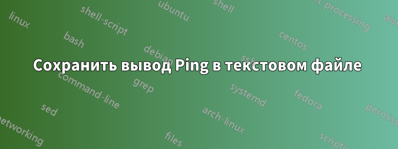 Сохранить вывод Ping в текстовом файле