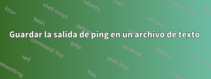 Guardar la salida de ping en un archivo de texto