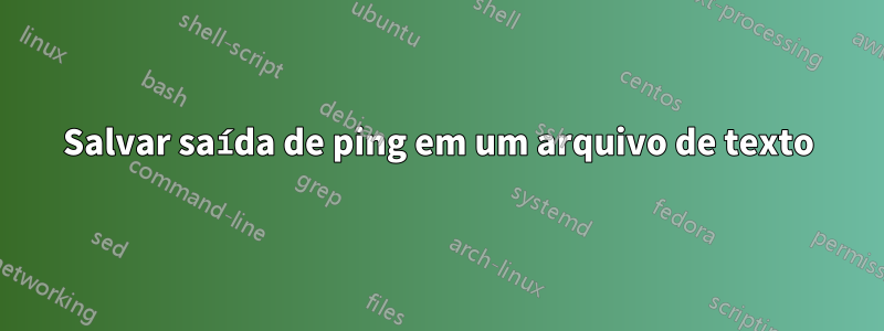 Salvar saída de ping em um arquivo de texto