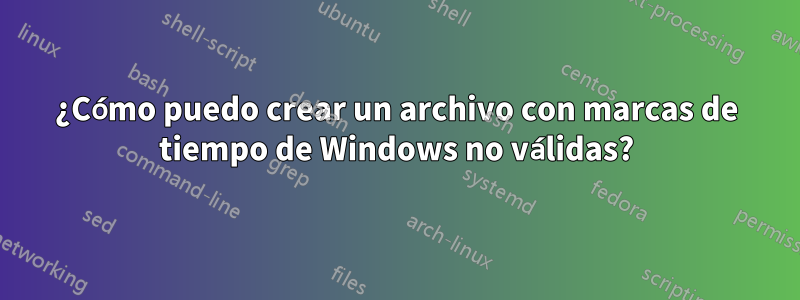 ¿Cómo puedo crear un archivo con marcas de tiempo de Windows no válidas?