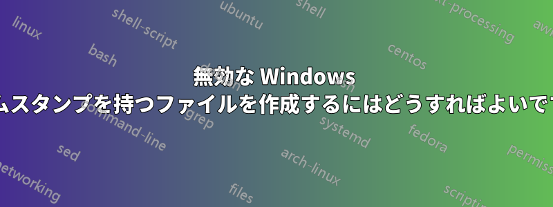 無効な Windows タイムスタンプを持つファイルを作成するにはどうすればよいですか?