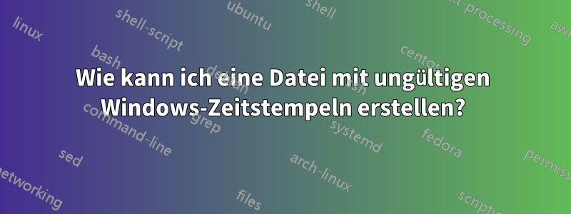 Wie kann ich eine Datei mit ungültigen Windows-Zeitstempeln erstellen?