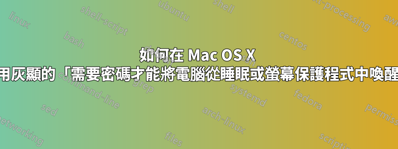 如何在 Mac OS X 上重新啟用灰顯的「需要密碼才能將電腦從睡眠或螢幕保護程式中喚醒」選項？