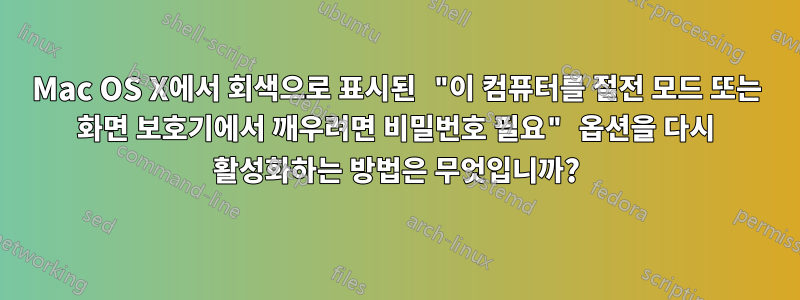 Mac OS X에서 회색으로 표시된 "이 컴퓨터를 절전 모드 또는 화면 보호기에서 깨우려면 비밀번호 필요" 옵션을 다시 활성화하는 방법은 무엇입니까?