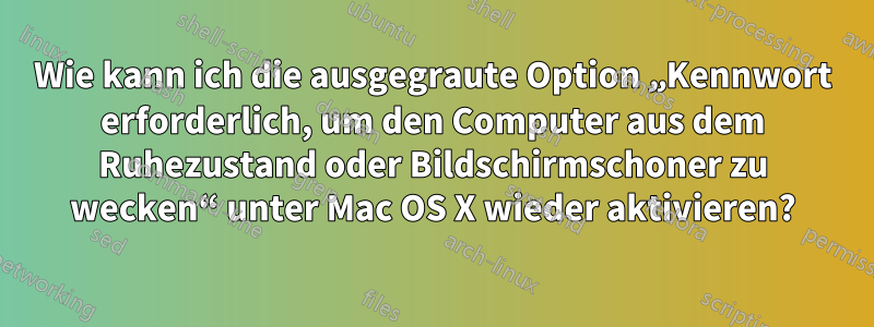 Wie kann ich die ausgegraute Option „Kennwort erforderlich, um den Computer aus dem Ruhezustand oder Bildschirmschoner zu wecken“ unter Mac OS X wieder aktivieren?