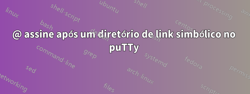 @ assine após um diretório de link simbólico no puTTy