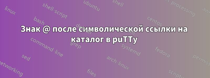 Знак @ после символической ссылки на каталог в puTTy