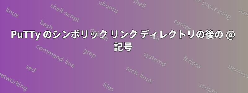 PuTTy のシンボリック リンク ディレクトリの後の @ 記号