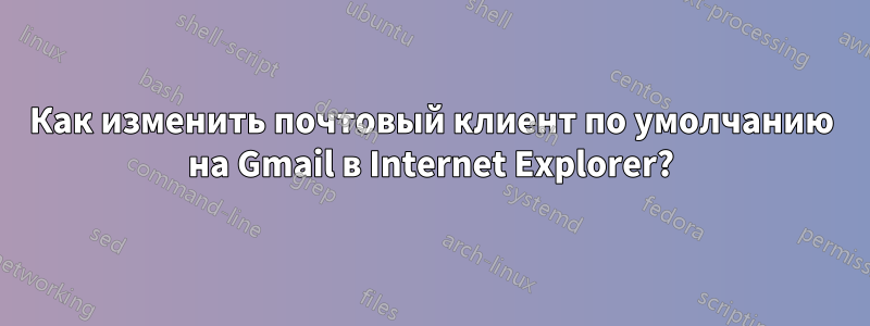 Как изменить почтовый клиент по умолчанию на Gmail в Internet Explorer?