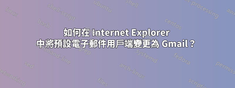 如何在 Internet Explorer 中將預設電子郵件用戶端變更為 Gmail？