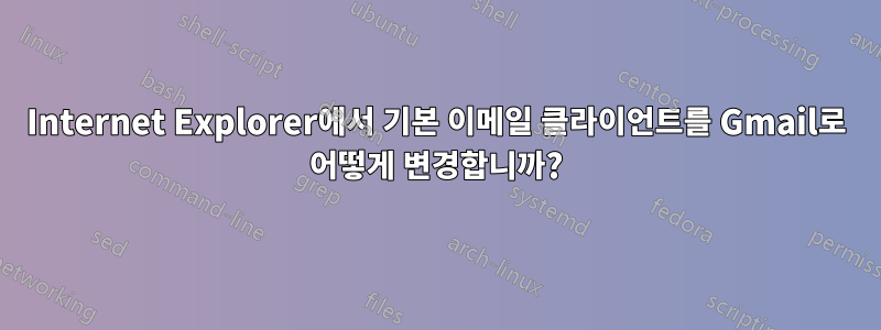 Internet Explorer에서 기본 이메일 클라이언트를 Gmail로 어떻게 변경합니까?