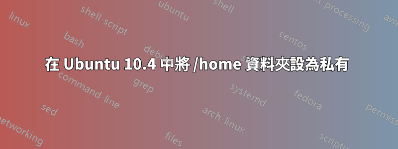 在 Ubuntu 10.4 中將 /home 資料夾設為私有