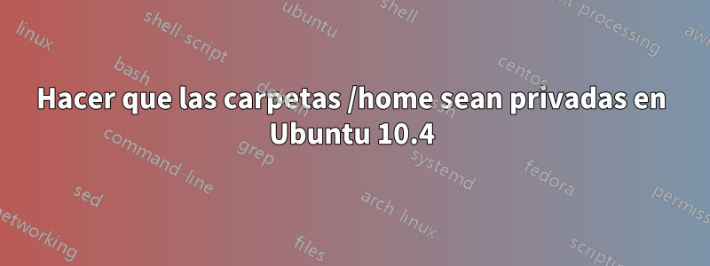 Hacer que las carpetas /home sean privadas en Ubuntu 10.4