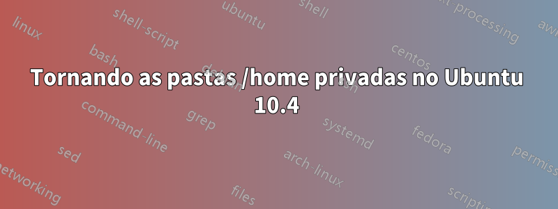 Tornando as pastas /home privadas no Ubuntu 10.4