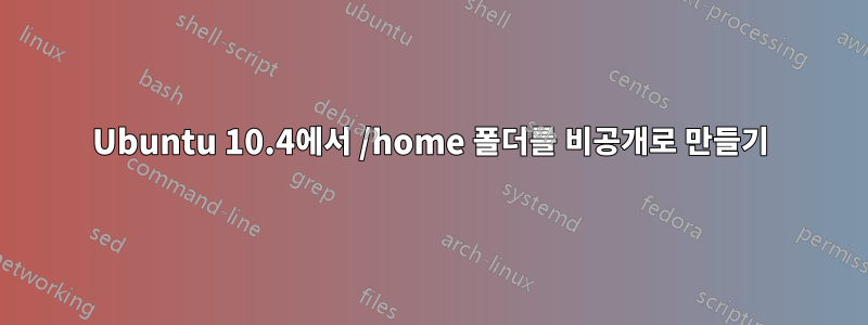 Ubuntu 10.4에서 /home 폴더를 비공개로 만들기