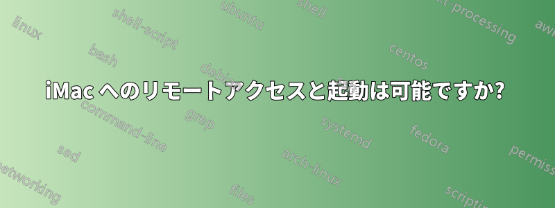 iMac へのリモートアクセスと起動は可能ですか?