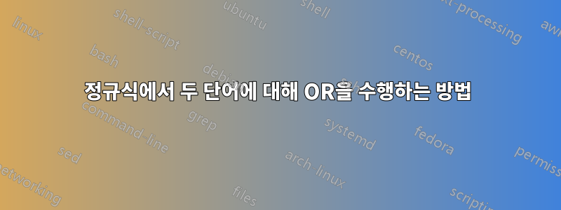 정규식에서 두 단어에 대해 OR을 수행하는 방법