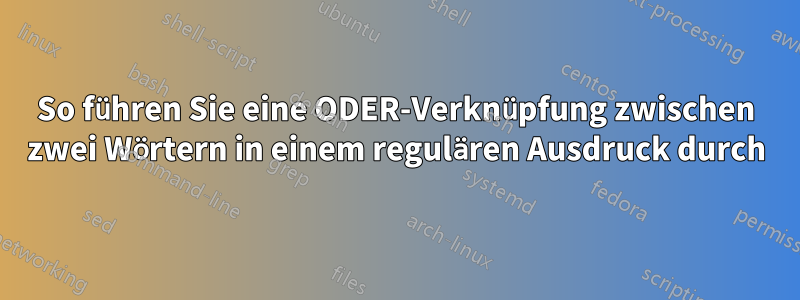 So führen Sie eine ODER-Verknüpfung zwischen zwei Wörtern in einem regulären Ausdruck durch