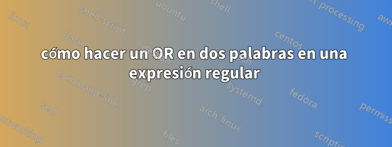 cómo hacer un OR en dos palabras en una expresión regular