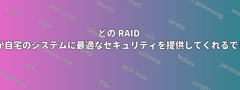 どの RAID システムが自宅のシステムに最適なセキュリティを提供してくれるでしょうか?