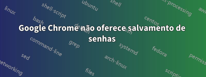 Google Chrome não oferece salvamento de senhas