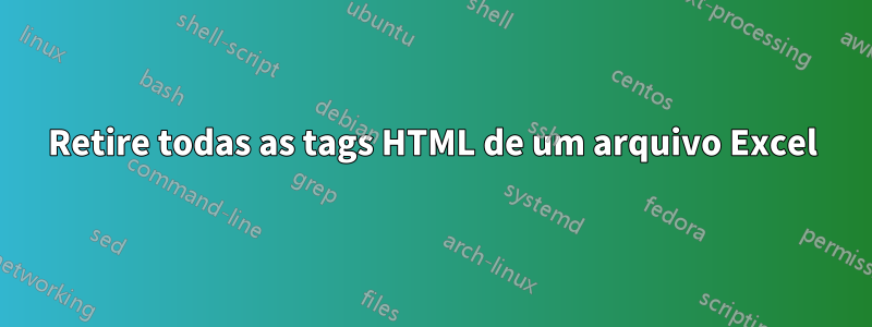 Retire todas as tags HTML de um arquivo Excel