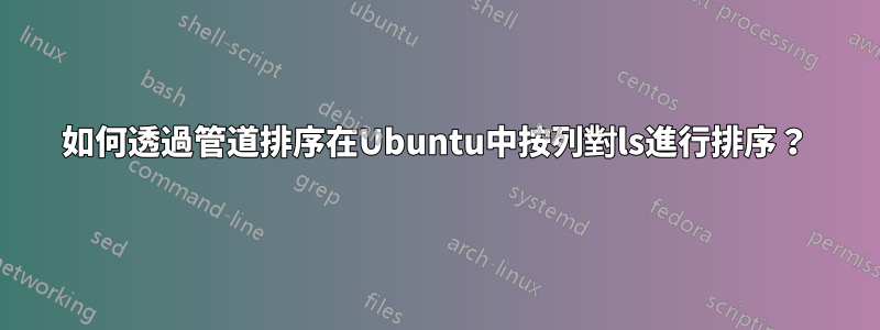 如何透過管道排序在Ubuntu中按列對ls進行排序？