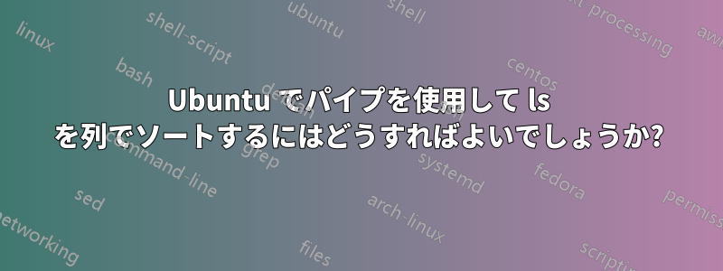 Ubuntu でパイプを使用して ls を列でソートするにはどうすればよいでしょうか?