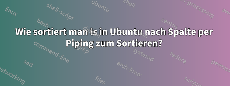 Wie sortiert man ls in Ubuntu nach Spalte per Piping zum Sortieren?