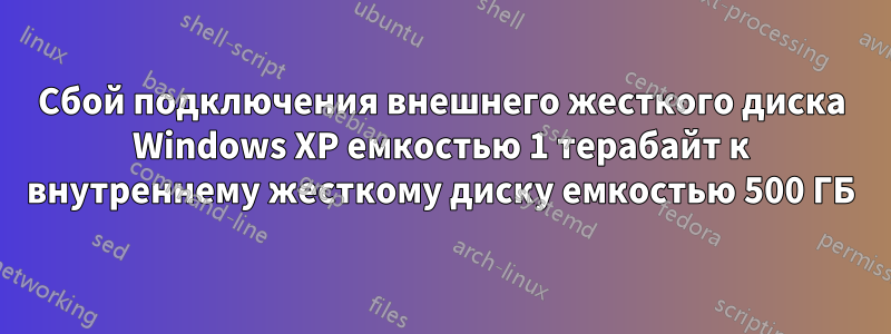 Сбой подключения внешнего жесткого диска Windows XP емкостью 1 терабайт к внутреннему жесткому диску емкостью 500 ГБ