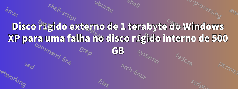 Disco rígido externo de 1 terabyte do Windows XP para uma falha no disco rígido interno de 500 GB