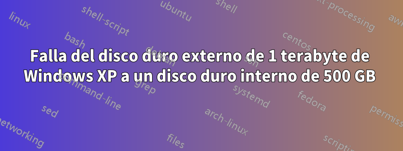 Falla del disco duro externo de 1 terabyte de Windows XP a un disco duro interno de 500 GB