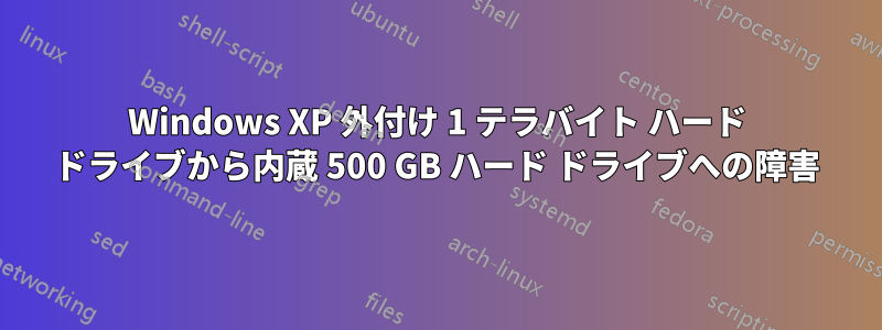 Windows XP 外付け 1 テラバイト ハード ドライブから内蔵 500 GB ハード ドライブへの障害