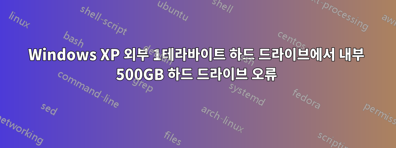 Windows XP 외부 1테라바이트 하드 드라이브에서 내부 500GB 하드 드라이브 오류