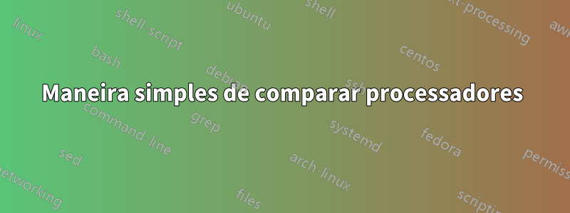 Maneira simples de comparar processadores